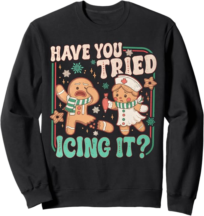 Gingerbread Have You Tried Icing It Funny Christmas Nurse Sweatshirt